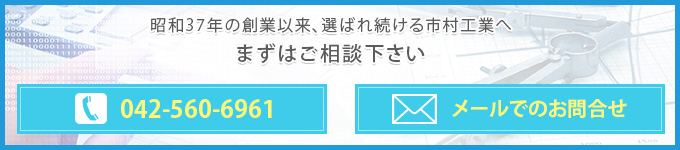 昭和37年の創業以来、選ばれ続ける市村工業へまずはご相談下さい042-560-6961メールでのお問合せ