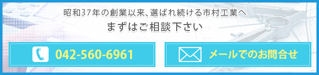 昭和37年の創業以来、選ばれ続ける市村工業へまずはご相談下さい042-560-6961メールでのお問合せ