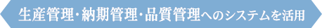 生産管理・納期管理・品質管理へのシステムを活用