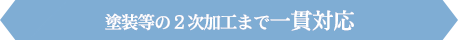 塗装等の２次加工まで一貫対応