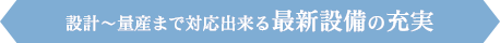 設計～量産まで対応出来る最新設備の充実