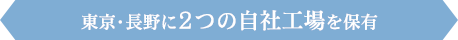 東京・長野に２つの自社工場を保有